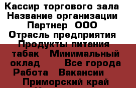 Кассир торгового зала › Название организации ­ Партнер, ООО › Отрасль предприятия ­ Продукты питания, табак › Минимальный оклад ­ 1 - Все города Работа » Вакансии   . Приморский край,Уссурийский г. о. 